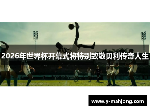 2026年世界杯开幕式将特别致敬贝利传奇人生