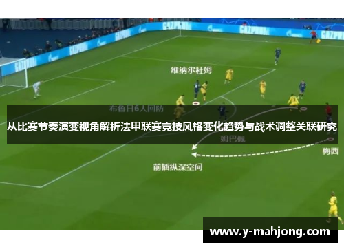 从比赛节奏演变视角解析法甲联赛竞技风格变化趋势与战术调整关联研究
