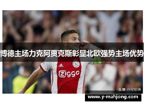 博德主场力克阿贾克斯彰显北欧强势主场优势 博德主场力克阿贾克斯彰显北欧强势主场优势