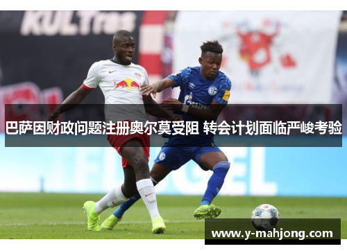 巴萨因财政问题注册奥尔莫受阻 转会计划面临严峻考验 巴萨因财政问题注册奥尔莫受阻 转会计划面临严峻考验