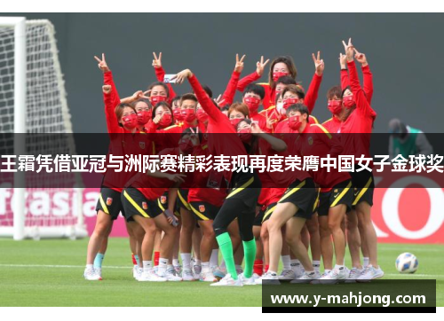 王霜凭借亚冠与洲际赛精彩表现再度荣膺中国女子金球奖 王霜凭借亚冠与洲际赛精彩表现再度荣膺中国女子金球奖