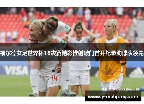 福尔德女足世界杯18决赛精彩推射破门首开纪录助球队领先 福尔德女足世界杯18决赛精彩推射破门首开纪录助球队领先