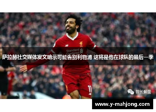 萨拉赫社交媒体发文暗示可能告别利物浦 这将是他在球队的最后一季