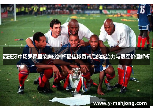西班牙中场罗德里荣膺欧洲杯最佳球员背后的统治力与冠军价值解析