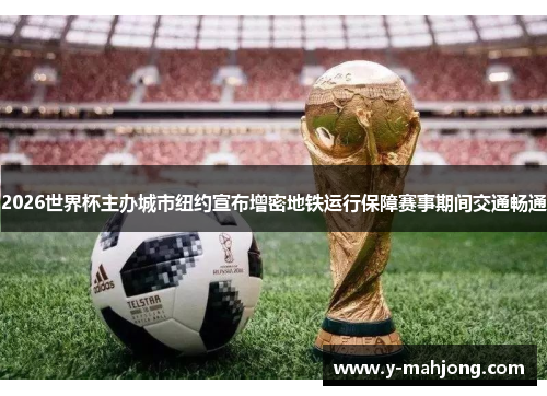 2026世界杯主办城市纽约宣布增密地铁运行保障赛事期间交通畅通