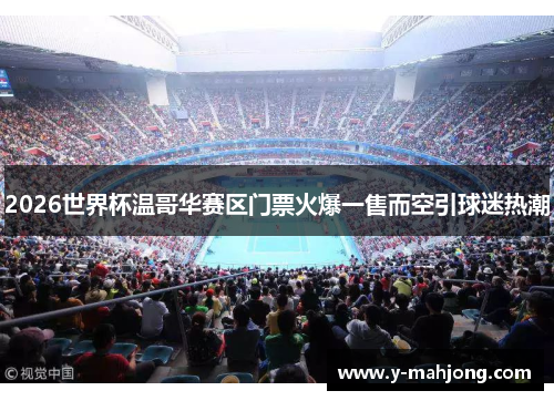 2026世界杯温哥华赛区门票火爆一售而空引球迷热潮