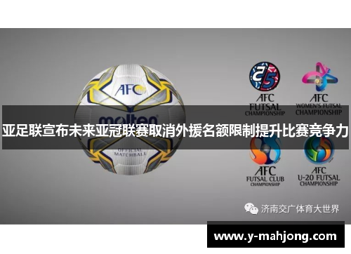 亚足联宣布未来亚冠联赛取消外援名额限制提升比赛竞争力