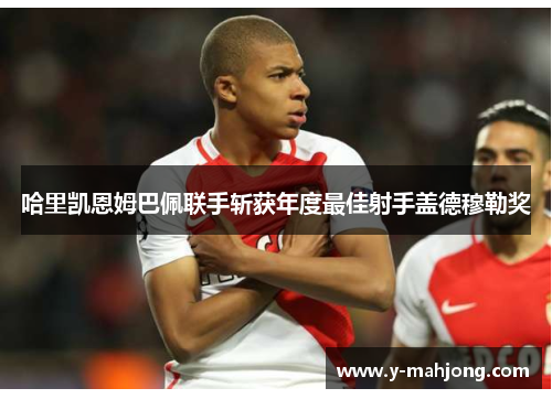 哈里凯恩姆巴佩联手斩获年度最佳射手盖德穆勒奖