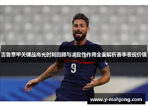 吉鲁意甲关键战高光时刻回顾与决定性作用全面解析赛季表现价值