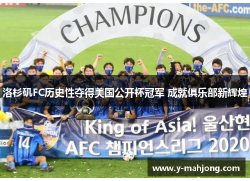 洛杉矶FC历史性夺得美国公开杯冠军 成就俱乐部新辉煌 洛杉矶FC历史性夺得美国公开杯冠军 成就俱乐部新辉煌