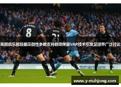 英超俱乐部投票压倒性多数支持继续保留VAR技术引发足球界广泛讨论 英超俱乐部投票压倒性多数支持继续保留VAR技术引发足球界广泛讨论