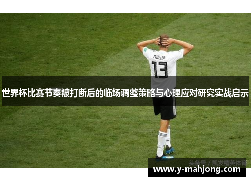 世界杯比赛节奏被打断后的临场调整策略与心理应对研究实战启示