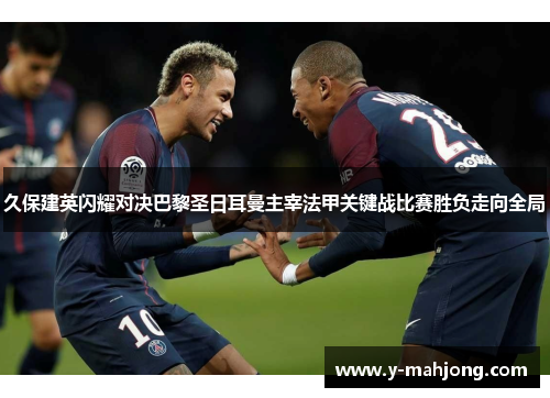 久保建英闪耀对决巴黎圣日耳曼主宰法甲关键战比赛胜负走向全局 久保建英闪耀对决巴黎圣日耳曼主宰法甲关键战比赛胜负走向全局