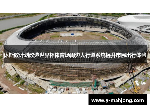 休斯敦计划改造世界杯体育场周边人行道系统提升市民出行体验