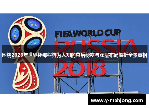 围绕2026年世界杯那些鲜为人知的幕后秘密与深层布局解析全景真相 围绕2026年世界杯那些鲜为人知的幕后秘密与深层布局解析全景真相