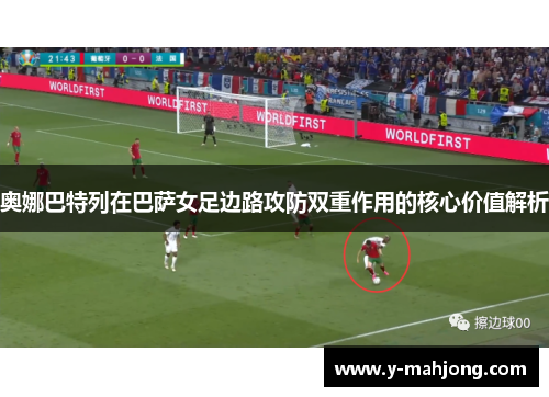 奥娜巴特列在巴萨女足边路攻防双重作用的核心价值解析 奥娜巴特列在巴萨女足边路攻防双重作用的核心价值解析