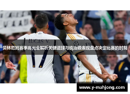 贝林厄姆赛季高光全解析关键进球与统治级表现盘点决定比赛的时刻 贝林厄姆赛季高光全解析关键进球与统治级表现盘点决定比赛的时刻