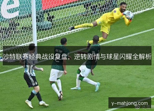 沙特联赛经典战役复盘,逆转剧情与球星闪耀全解析 沙特联赛经典战役复盘,逆转剧情与球星闪耀全解析