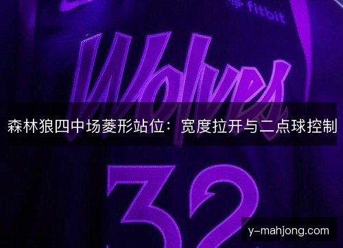 森林狼四中场菱形站位：宽度拉开与二点球控制